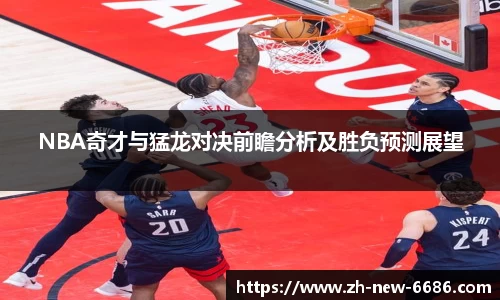 NBA奇才与猛龙对决前瞻分析及胜负预测展望
