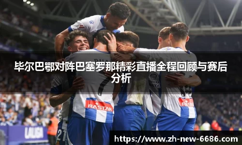 毕尔巴鄂对阵巴塞罗那精彩直播全程回顾与赛后分析
