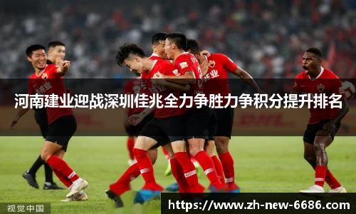 河南建业迎战深圳佳兆全力争胜力争积分提升排名