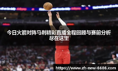 今日火箭对阵马刺精彩直播全程回顾与赛前分析尽在这里