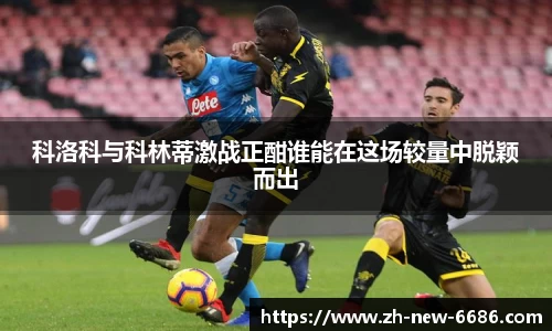科洛科与科林蒂激战正酣谁能在这场较量中脱颖而出