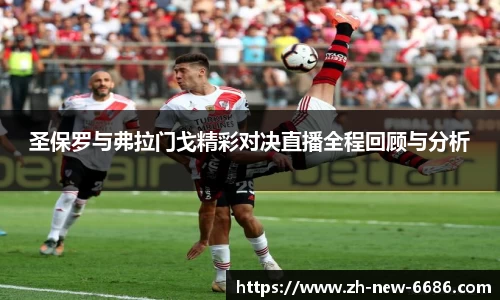圣保罗与弗拉门戈精彩对决直播全程回顾与分析