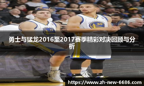 勇士与猛龙2016至2017赛季精彩对决回顾与分析