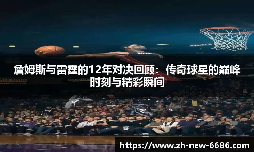 詹姆斯与雷霆的12年对决回顾：传奇球星的巅峰时刻与精彩瞬间