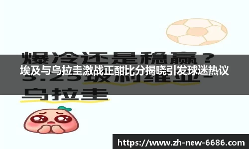 埃及与乌拉圭激战正酣比分揭晓引发球迷热议