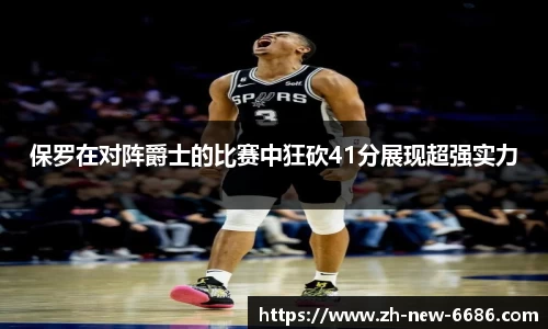 保罗在对阵爵士的比赛中狂砍41分展现超强实力