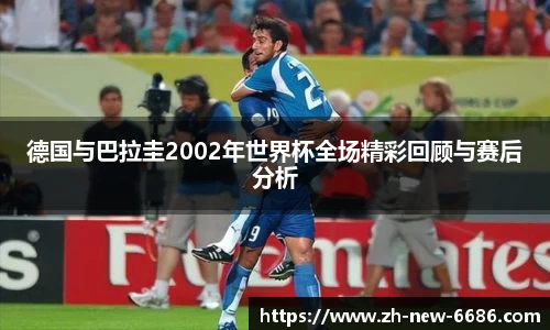 德国与巴拉圭2002年世界杯全场精彩回顾与赛后分析