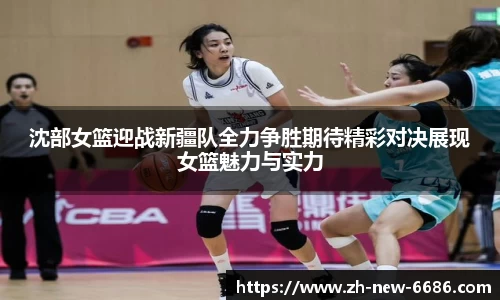 沈部女篮迎战新疆队全力争胜期待精彩对决展现女篮魅力与实力