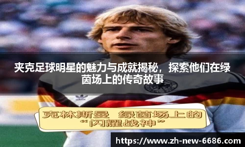 夹克足球明星的魅力与成就揭秘,探索他们在绿茵场上的传奇故事