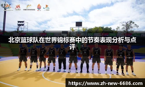 北京篮球队在世界锦标赛中的节奏表现分析与点评